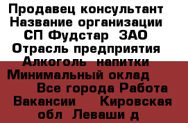 Продавец-консультант › Название организации ­ СП Фудстар, ЗАО › Отрасль предприятия ­ Алкоголь, напитки › Минимальный оклад ­ 15 000 - Все города Работа » Вакансии   . Кировская обл.,Леваши д.